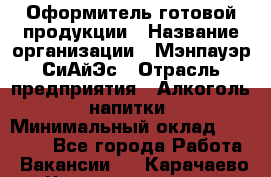 Оформитель готовой продукции › Название организации ­ Мэнпауэр СиАйЭс › Отрасль предприятия ­ Алкоголь, напитки › Минимальный оклад ­ 19 300 - Все города Работа » Вакансии   . Карачаево-Черкесская респ.